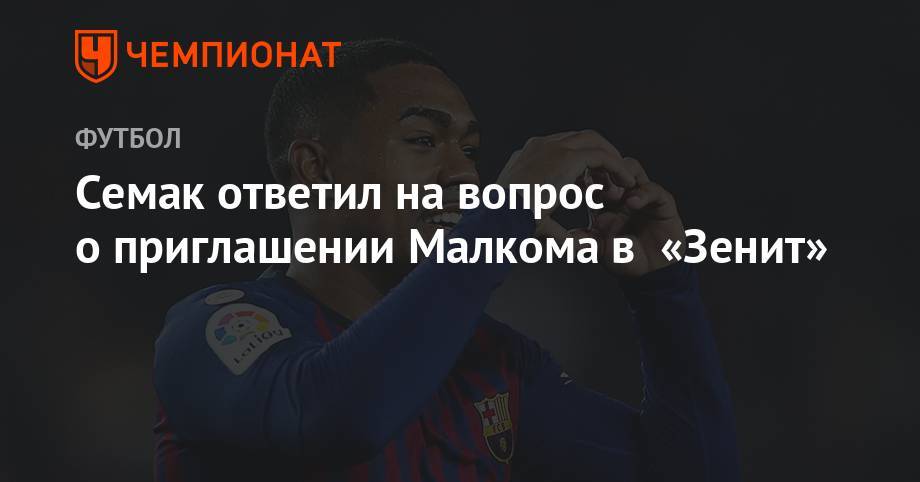 Сергей Семак - Семак ответил на вопрос о приглашении Малкома в «Зенит» - championat.com - Краснодар