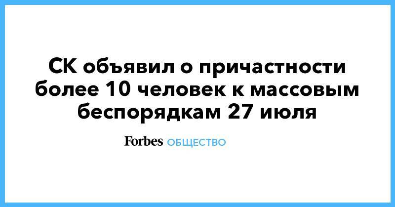 Кирилл Жуков - СК объявил о причастности более 10 человек к массовым беспорядкам 27 июля - forbes.ru
