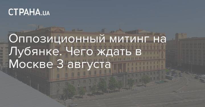 Дональд Трамп - Алексей Навальный - Сергей Собянин - Юрий Чайка - Оппозиционный митинг на Лубянке. Чего ждать в Москве 3 августа - strana.ua - Москва - Россия