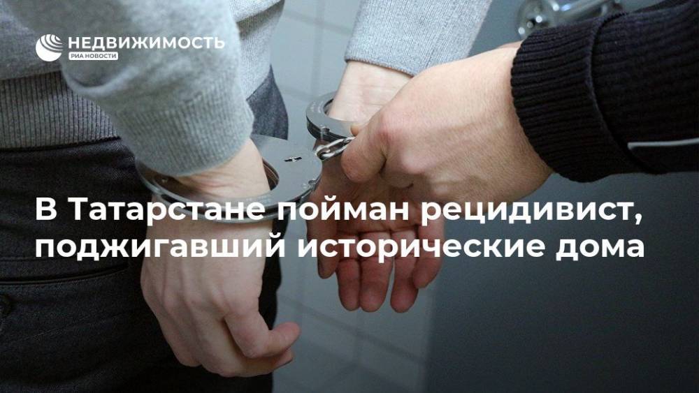 Ирина Волк - В Татарстане пойман рецидивист, поджигавший исторические дома - realty.ria.ru - Москва - Россия - респ. Татарстан - Зеленодольск - Татарстан