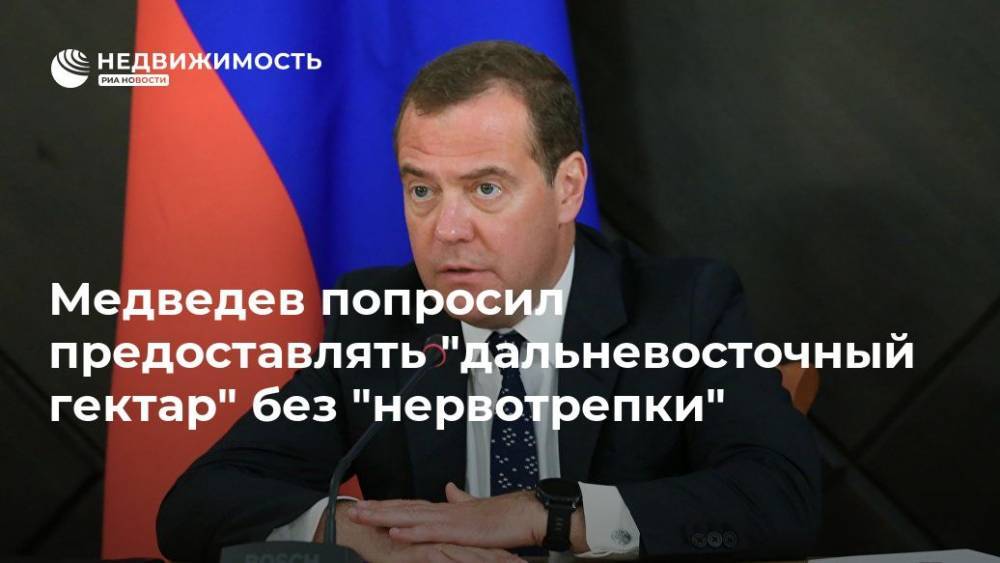 Дмитрий Медведев - Медведев попросил предоставлять "дальневосточный гектар" без "нервотрепки" - realty.ria.ru - Россия - респ.Бурятия - Забайкальский край - Чита
