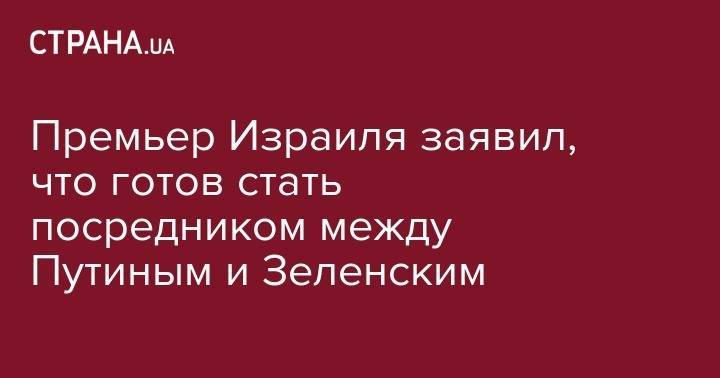 Владимир Зеленский - Владимир Путин - Беньямин Нетаньяху - Премьер Израиля заявил, что готов стать посредником между Путиным и Зеленским - strana.ua - Россия - США - Украина - Киев - Израиль - Франция