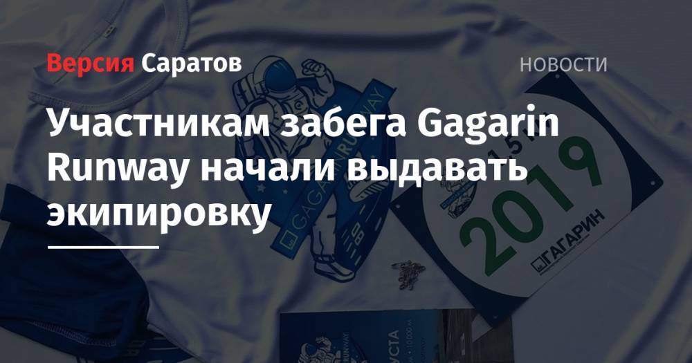 Валерий Радаев - Участникам забега Gagarin Runway начали выдавать экипировку - nversia.ru - Саратов