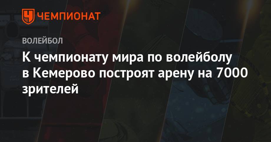 К чемпионату мира по волейболу в Кемерово построят арену на 7000 зрителей - championat.com - Москва - Россия - Санкт-Петербург - Екатеринбург - Новосибирск - Уфа - Кемеровская обл. - Красноярск - Калининград - Казань - Кемерово - Ярославль