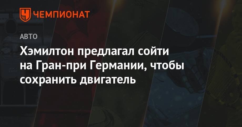Льюис Хэмилтон - Хэмилтон предлагал сойти на Гран-при Германии, чтобы сохранить двигатель - championat.com - Германия