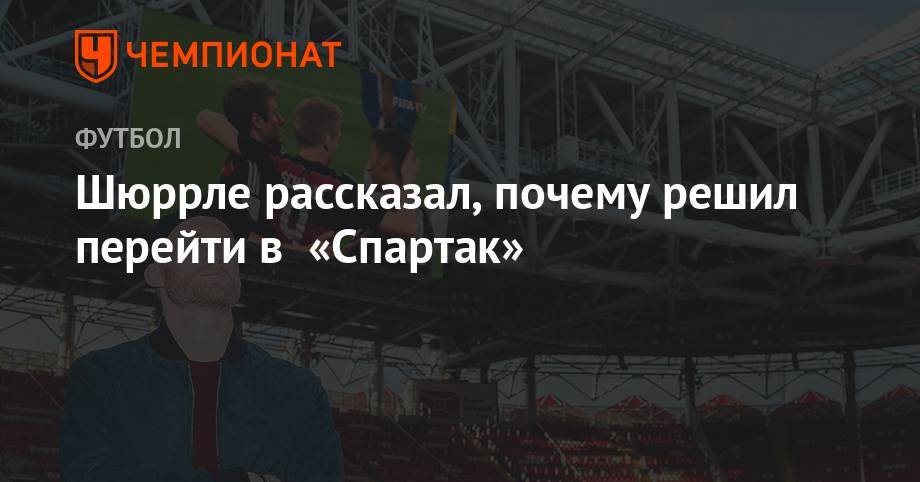 Андре Шюррле - Шюррле рассказал, почему решил перейти в «Спартак» - championat.com - Москва