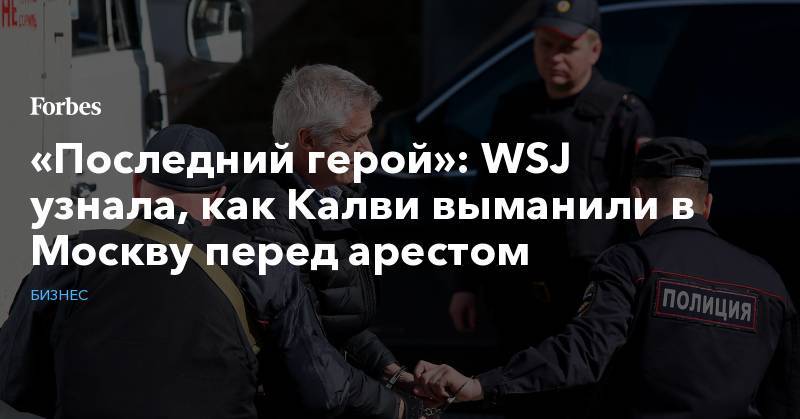 Майкл Калви - Иван Зюзин - Артем Аветисян - «Последний герой»: WSJ узнала, как Калви выманили в Москву перед арестом - forbes.ru - Москва - Россия - США