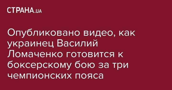 Василий Ломаченко - Александр Усик - Люк Кэмпбелл - Опубликовано видео, как украинец Василий Ломаченко готовится к боксерскому бою за три чемпионских пояса - strana.ua - Украина - Англия - Лондон