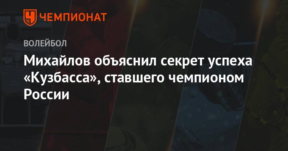 Максим Михайлов - Михайлов объяснил секрет успеха «Кузбасса», ставшего чемпионом России - championat.com - Россия - Казань