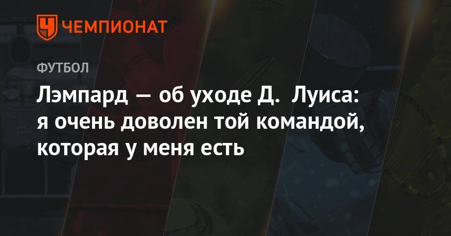 Фрэнк Лэмпард - Давид Луис - Лэмпард — об уходе Д. Луиса: я очень доволен той командой, которая у меня есть - championat.com