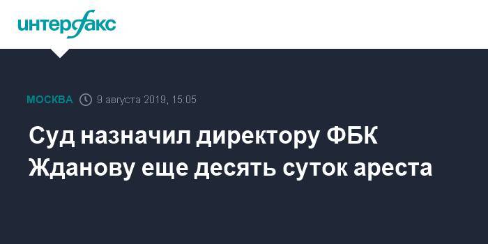 Иван Жданов - Суд назначил директору ФБК Жданову еще десять суток ареста - interfax.ru - Москва