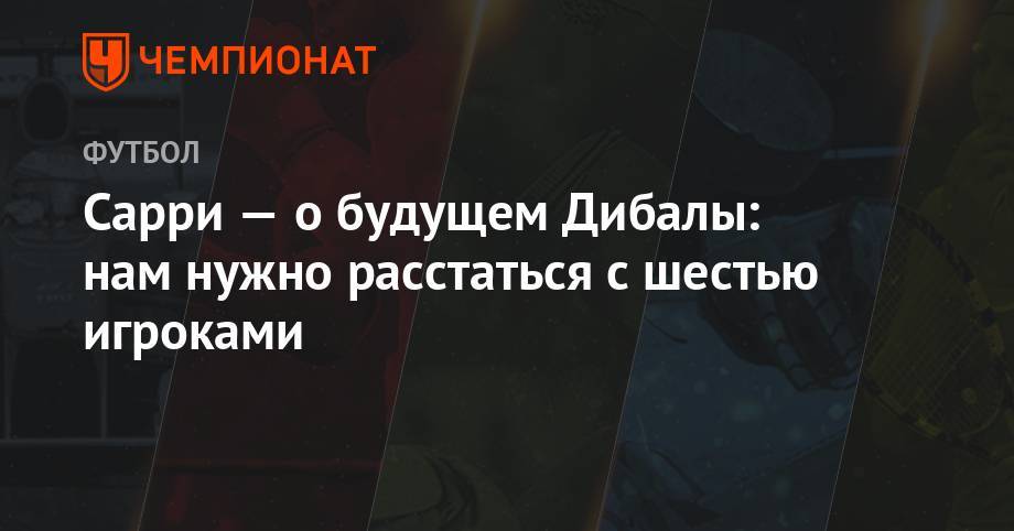 Пауло Дибала - Маурицио Сарри - Сарри — о будущем Дибалы: нам нужно расстаться с шестью игроками - championat.com