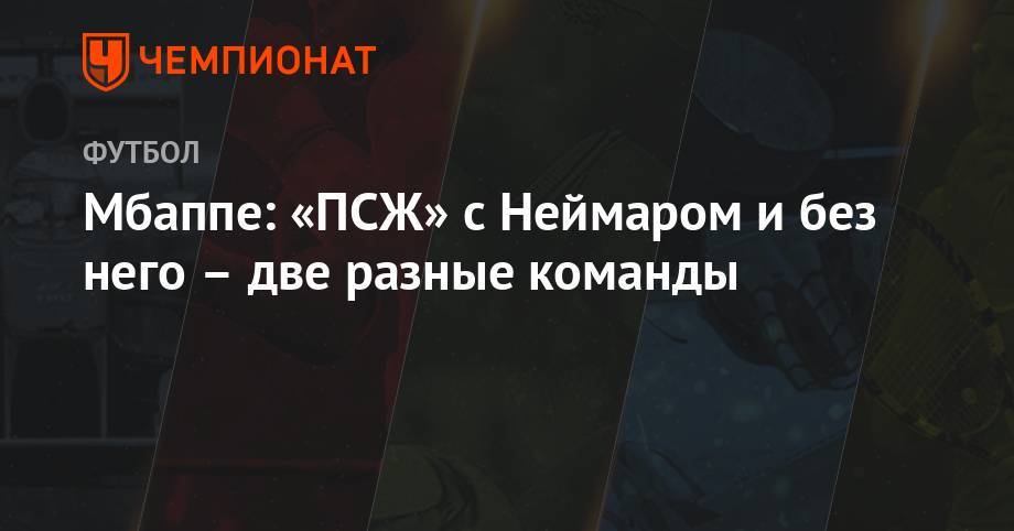 Килиан Мбапп - Мбаппе: «ПСЖ» с Неймаром и без него – две разные команды - championat.com