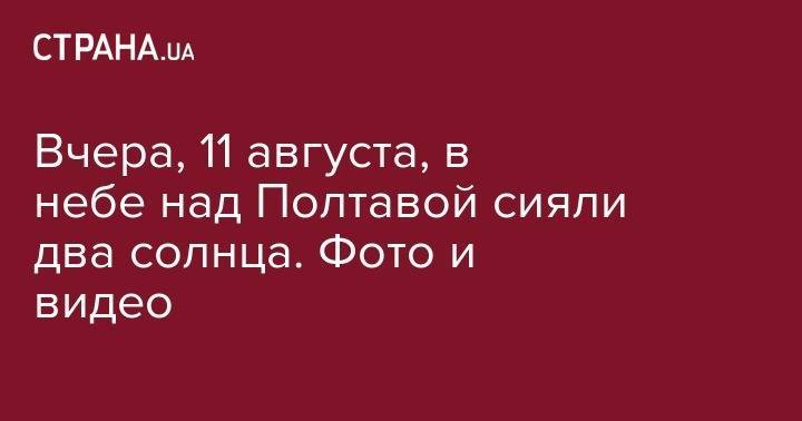 Наталья Диденко - Вчера, 11 августа, в небе над Полтавой сияли два солнца. Фото и видео - strana.ua - Полтавская обл.