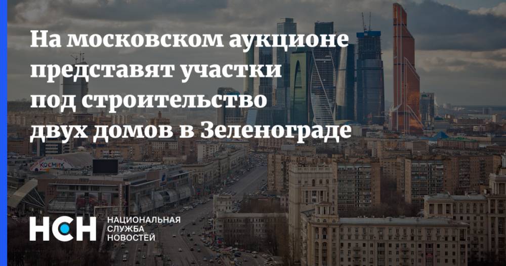 На московском аукционе представят участки под строительство двух домов в Зеленограде - nsn.fm - Москва - Зеленоград