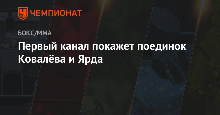 Сергей Ковалев - Энтони Ярд - Первый канал покажет поединок Ковалёва и Ярда - championat.com - Челябинск