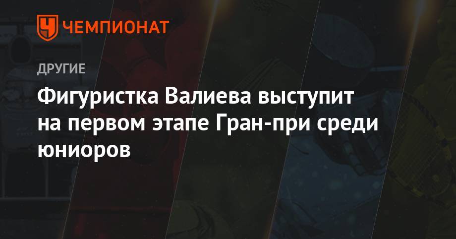 Егор Рухин - Фигуристка Валиева выступит на первом этапе Гран-при среди юниоров - championat.com - Россия - Новогорск