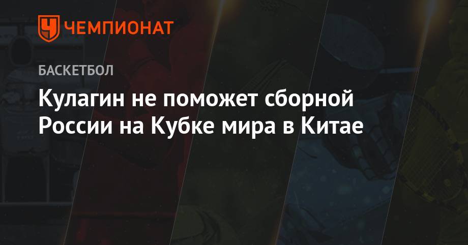 Дмитрий Кулагин - Кулагин не поможет сборной России на Кубке мира в Китае - championat.com - Россия