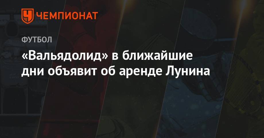 Андрей Лунин - Флорентино Перес - «Вальядолид» в ближайшие дни объявит об аренде Лунина - championat.com