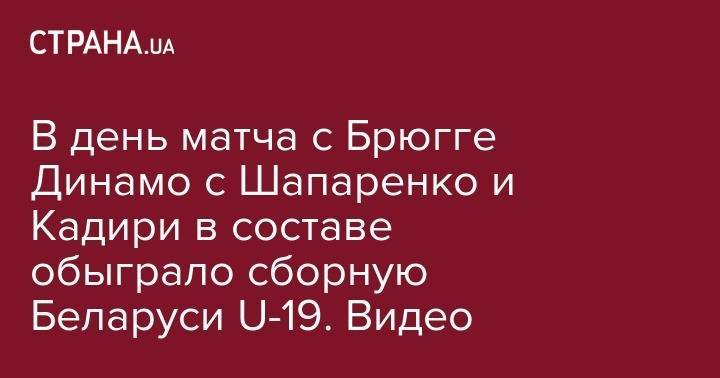 Николай Шапаренко - В день матча с Брюгге Динамо с Шапаренко и Кадири в составе обыграло сборную Беларуси U-19. Видео - strana.ua - Киев - Белоруссия