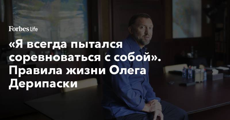 Олег Дерипаска - «Я всегда пытался соревноваться с собой». Правила жизни Олега Дерипаски - forbes.ru - Россия