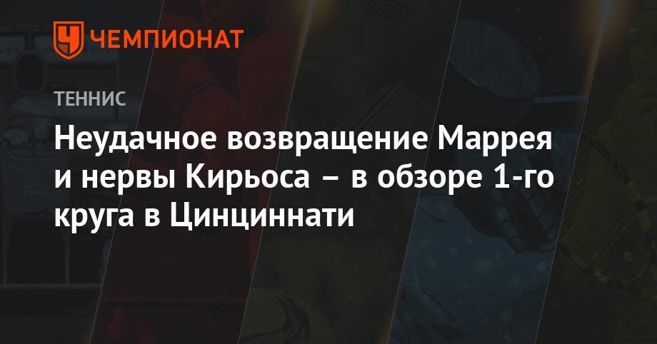 Энди Маррей - Тим Доминик - Лоренцо Соний - Неудачное возвращение Маррея и нервы Кирьоса – в обзоре 1-го круга в Цинциннати - championat.com - Англия