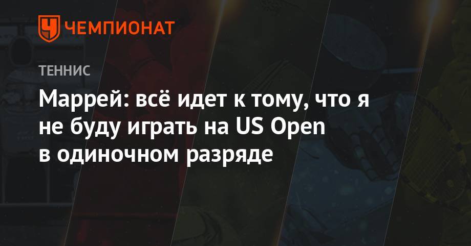 Энди Маррей - Маррей: всё идет к тому, что я не буду играть на US Open в одиночном разряде - championat.com - США - Англия