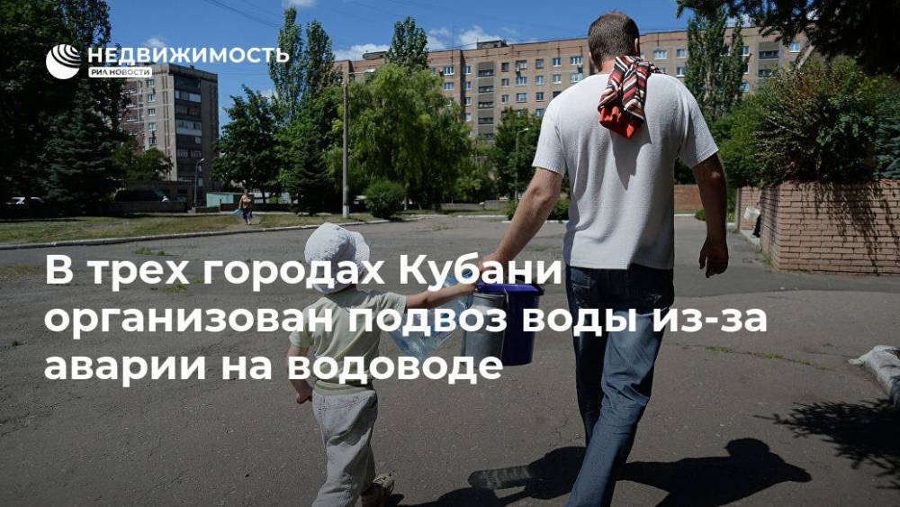 Вениамин Кондратьев - В трех городах Кубани организован подвоз воды из-за аварии на водоводе - realty.ria.ru - Краснодарский край - Краснодар - Новороссийск - Крымск - Геленджик