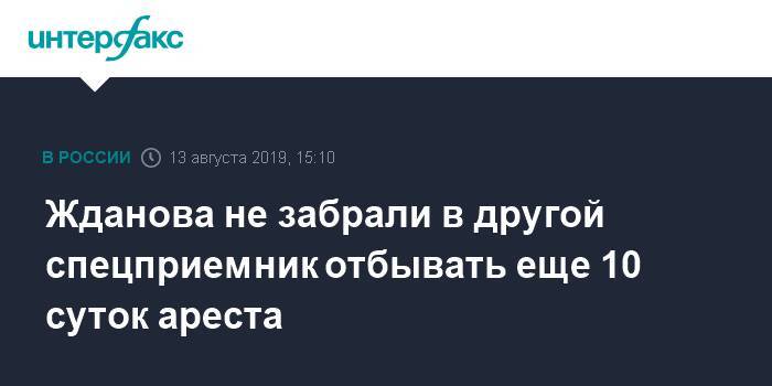 Иван Жданов - Жданова не забрали в другой спецприемник отбывать еще 10 суток ареста - interfax.ru - Москва