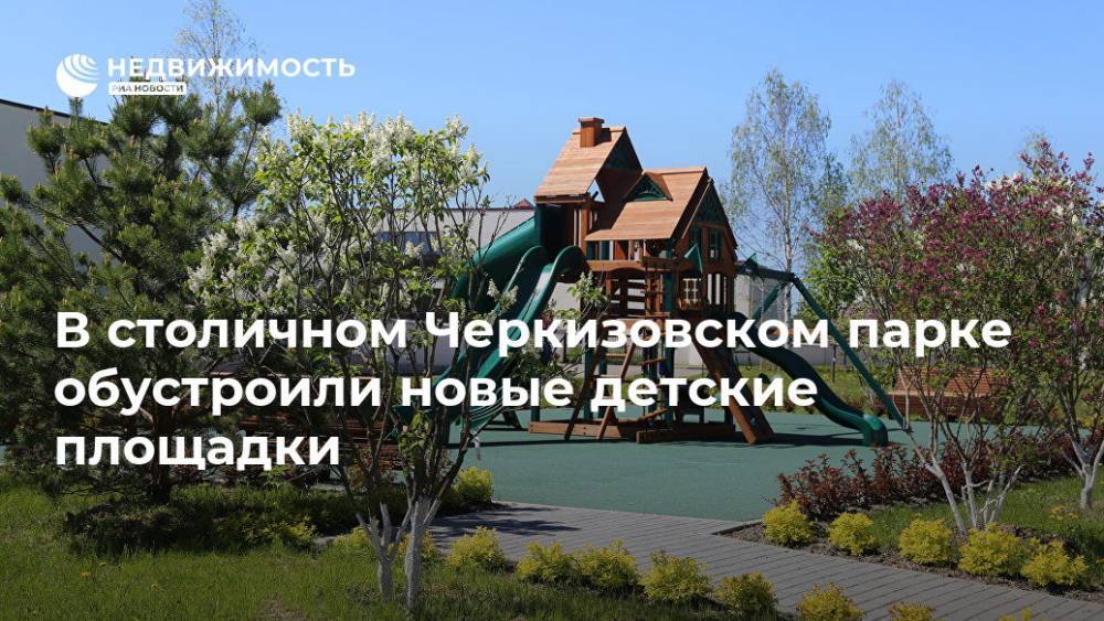 В столичном Черкизовском парке обустроили новые детские площадки - realty.ria.ru - Москва - Москва - Благоустройство