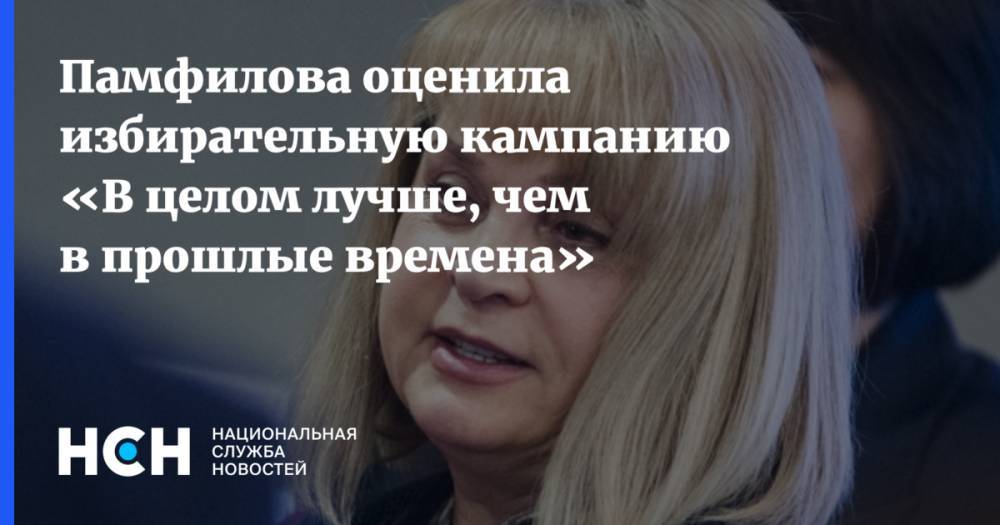 Элла Памфилова - Памфилова оценила избирательную кампанию «В целом лучше, чем в прошлые времена» - nsn.fm - Москва