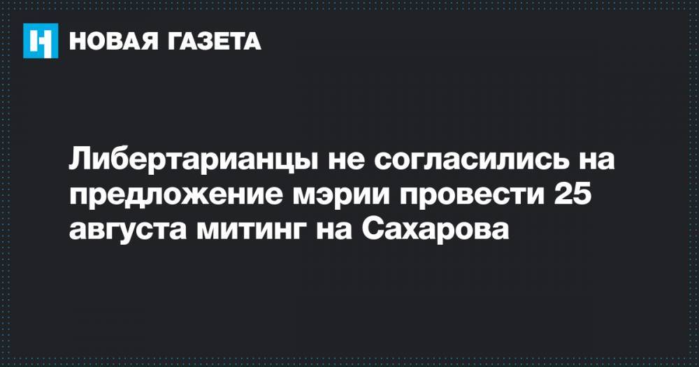 Игорь Ефремов - Либертарианцы не согласились на предложение мэрии провести 25 августа митинг на Сахарова - novayagazeta.ru - Москва