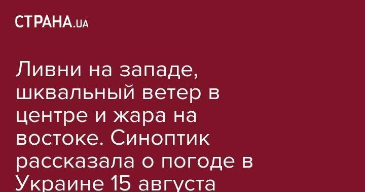 Наталья Диденко - Ливни на западе, шквальный ветер в центре и жара на востоке. Синоптик рассказала о погоде в Украине 15 августа - strana.ua - Украина - Одесская обл.