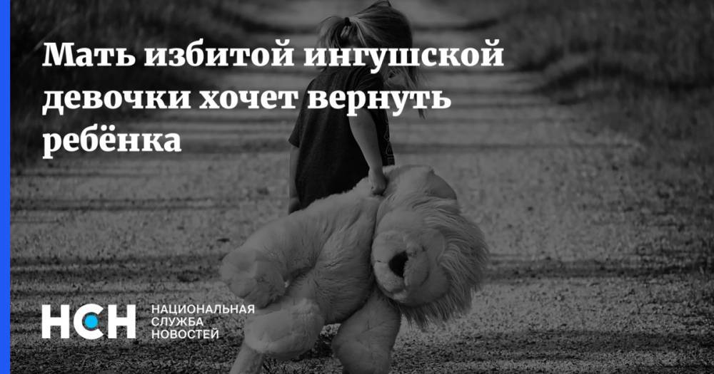 Зарема Чахкиева - Мать избитой ингушской девочки хочет вернуть ребёнка - nsn.fm - респ. Ингушетия