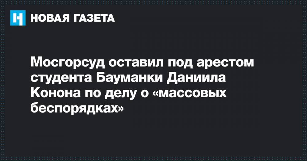 Даниил Конон - Иван Жданов - Мосгорсуд оставил под арестом студента Бауманки Даниила Конона по делу о «массовых беспорядках» - novayagazeta.ru - Москва