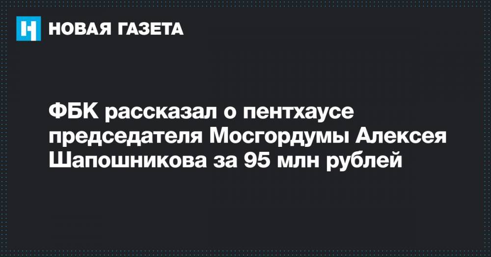 Алексей Шапошников - ФБК рассказал о пентхаусе председателя Мосгордумы Алексея Шапошникова за 95 млн рублей - novayagazeta.ru - Москва - район Пресненский, Москва