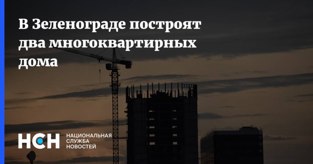 В Зеленограде постоят два многоквартирных дома - nsn.fm - Москва - Зеленоград