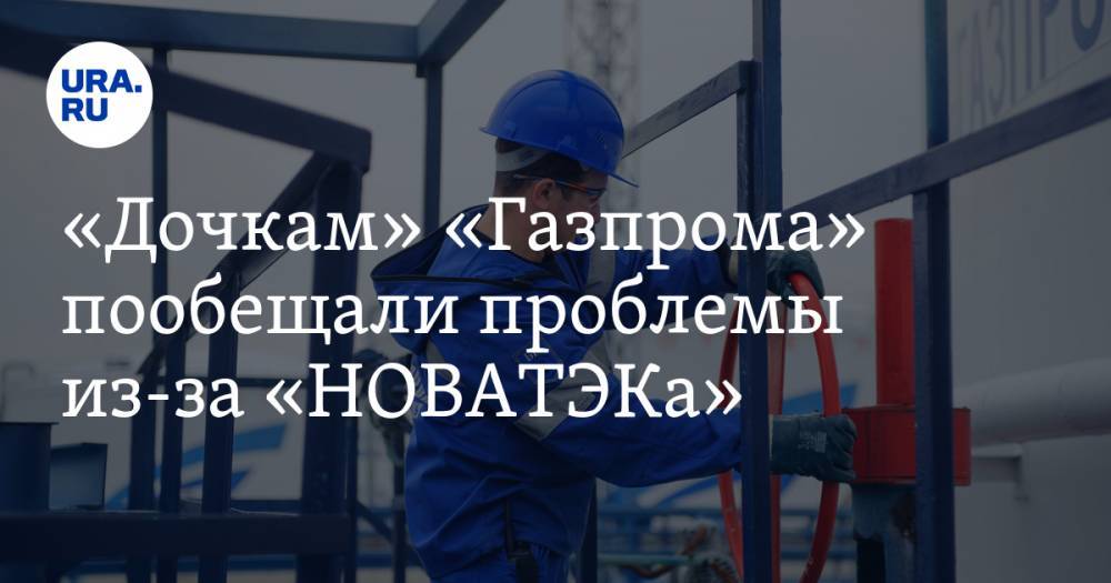 Никита Масленников - «Дочкам» «Газпрома» пообещали проблемы из-за «НОВАТЭКа» — URA.RU - ura.news