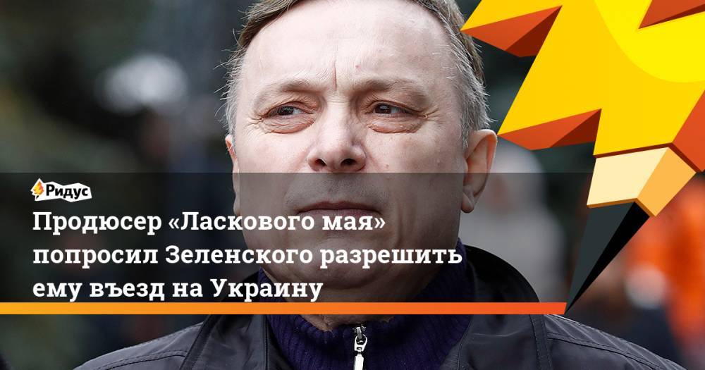 Владимир Зеленский - Андрей Разин - Продюсер «Ласкового мая» попросил Зеленского разрешить ему въезд на Украину. Ридус - ridus.ru - Украина - Полтава