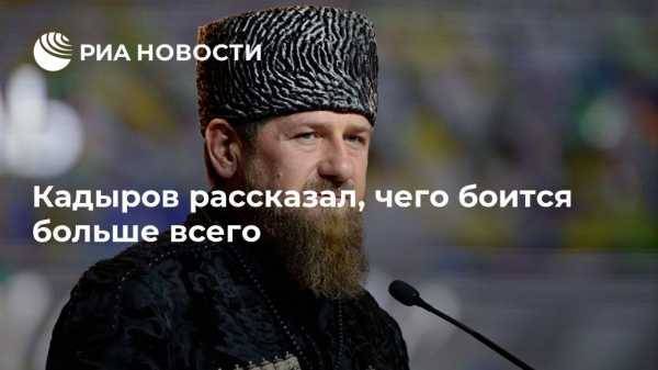 Рамзан Кадыров - Ахмат-Хаджи Кадыров - Кадыров рассказал, чего боится больше всего - vestirossii.com - Москва - респ. Чечня