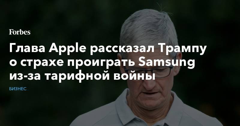 Дональд Трамп - Тим Кук - Глава Apple рассказал Трампу о страхе проиграть Samsung из-за тарифной войны - forbes.ru - Китай - США