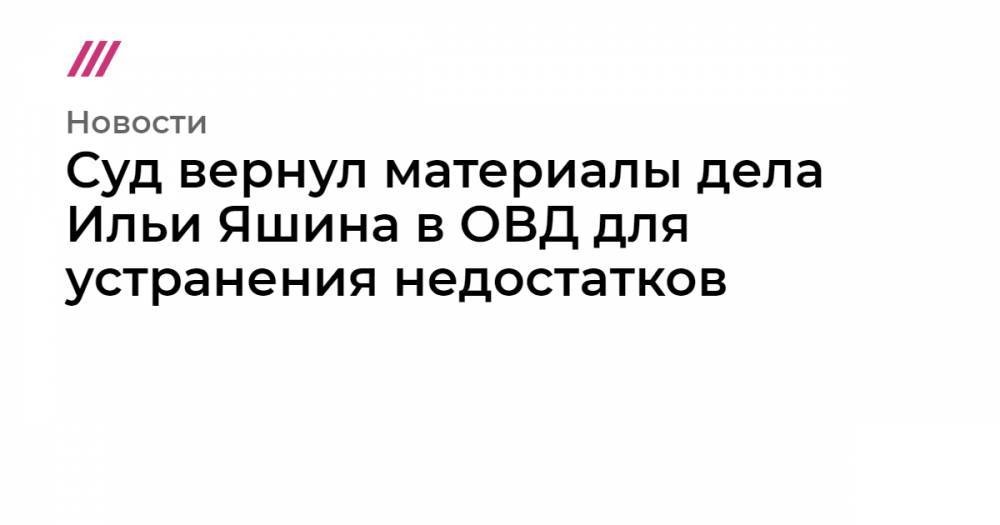 Илья Яшин - Суд вернул новый протокол Ильи Яшина в полицию для устранения недостатков - tvrain.ru