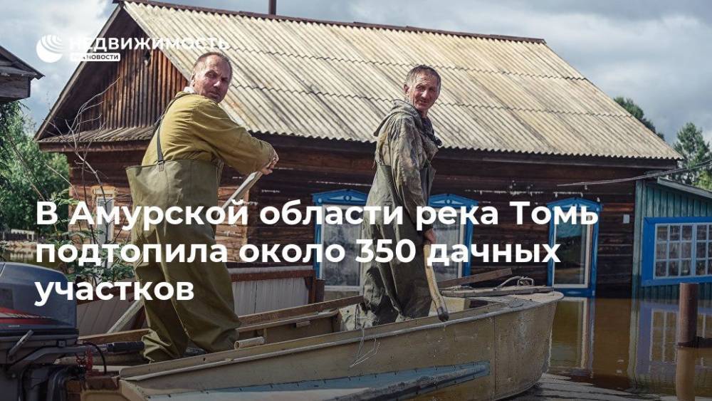 Василий Орлов - В Амурской области река Томь подтопила около 350 дачных участков - realty.ria.ru - Россия - Амурская обл. - Белогорск - Благовещенск