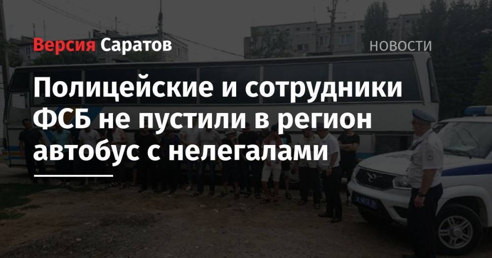 Полицейские и сотрудники ФСБ не пустили в регион автобус с нелегалами - nversia.ru - Россия - Саратовская обл. - респ. Адыгея - Волгоградская обл.