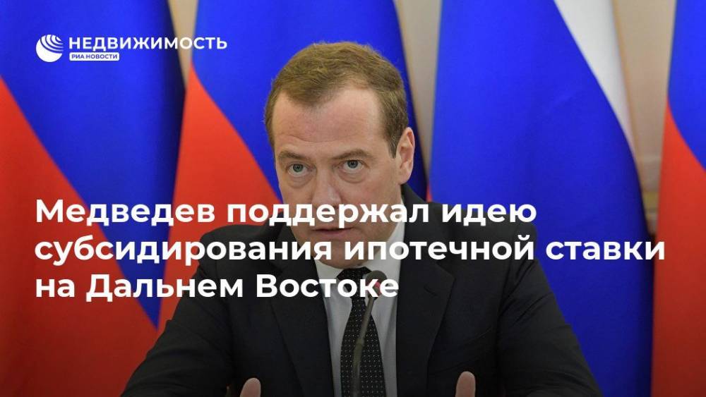 Дмитрий Медведев - Юрий Трутнев - Медведев поддержал идею субсидирования ипотечной ставки на Дальнем Востоке - realty.ria.ru - Россия - Чита