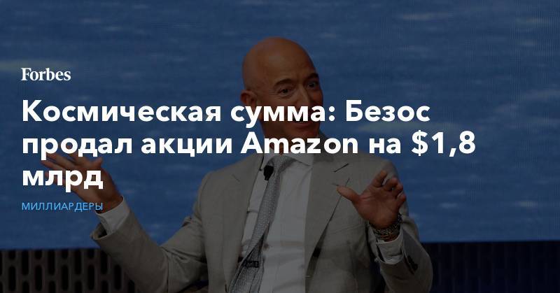 Джефф Безос - Космическая сумма: Безос продал акции Amazon на $1,8 млрд - forbes.ru - США