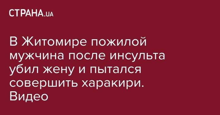 В Житомире пожилой мужчина после инсульта убил жену и пытался совершить харакири. Видео - strana.ua - Сирия - Казахстан - Николаев - Германия - Житомирская обл. - Житомир
