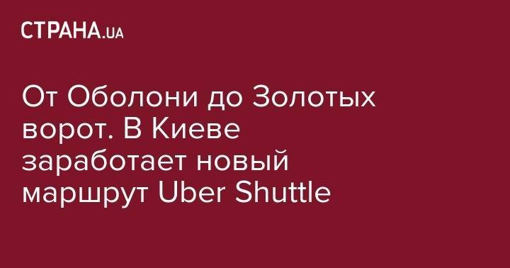 "От Оболони до Золотых ворот". В Киеве заработает новый маршрут Uber Shuttle - strana.ua - Австрия - Киев - Печерск - Сталинград