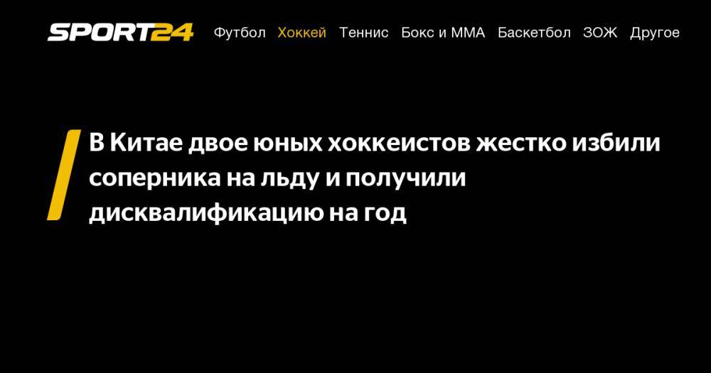 В&nbsp;Китае двое юных хоккеистов жестко избили соперника на&nbsp;льду и&nbsp;получили дисквалификацию на&nbsp;год - sport24.ru - Китай - Гонконг - Гонконг