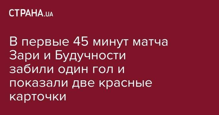 В первые 45 минут матча Зари и Будучности забили один гол и показали две красных карточки - strana.ua - Киев - Харьков - Запорожье